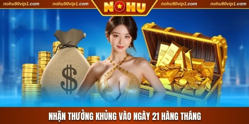 Nhận thưởng khủng vào ngày 21 hàng tháng