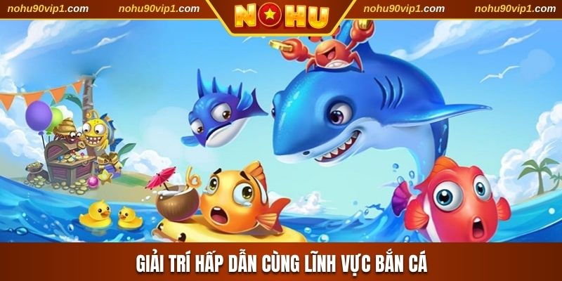 Giải trí hấp dẫn cùng lĩnh vực Bắn cá
