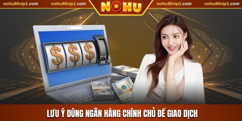 Lưu ý dùng ngân hàng chính chủ để giao dịch